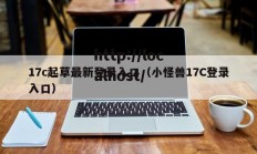 17c起草最新登录入口（小怪兽17C登录入口）
