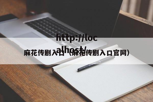 麻花传剧入口(麻花传剧入口官网)